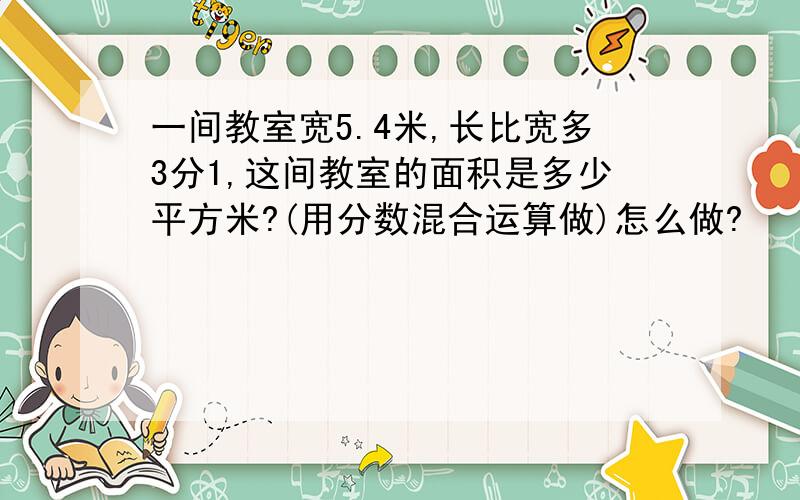 一间教室宽5.4米,长比宽多3分1,这间教室的面积是多少平方米?(用分数混合运算做)怎么做?