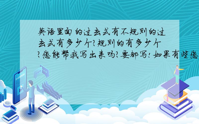 英语里面的过去式有不规则的过去式有多少个?规则的有多少个?您能帮我写出来吗?要都写!如果有些您不知道或忘记了就不用写了!