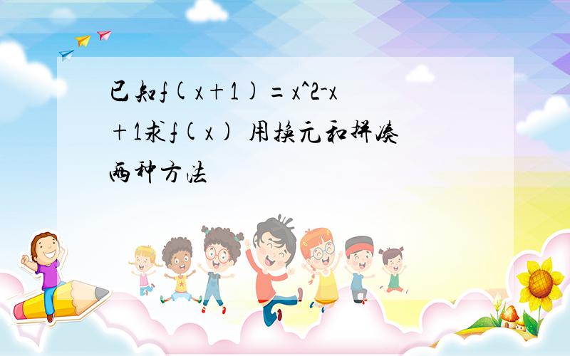 已知f(x+1)=x^2-x+1求f(x) 用换元和拼凑两种方法