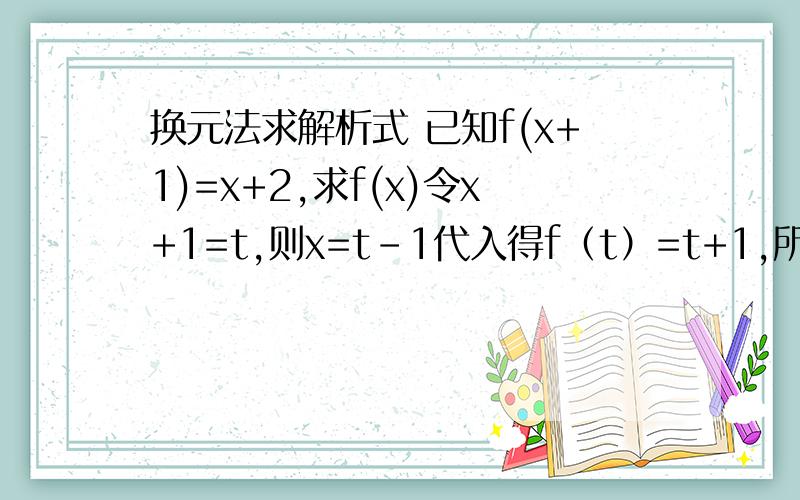 换元法求解析式 已知f(x+1)=x+2,求f(x)令x+1=t,则x=t-1代入得f（t）=t+1,所以f（X）=x+1这里的t为什么直接就换成x了 x不是不等于t吗