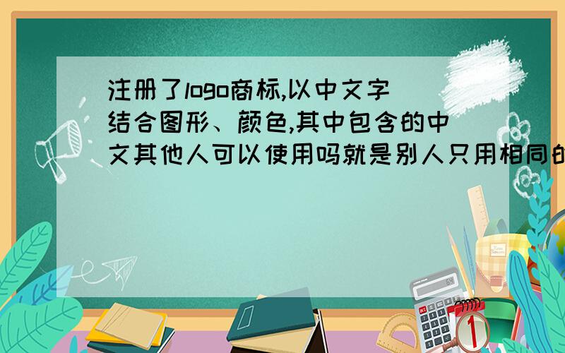 注册了logo商标,以中文字结合图形、颜色,其中包含的中文其他人可以使用吗就是别人只用相同的文字,并没有完全抄袭logo.图形包括文字的商标其中文字是否被保护?