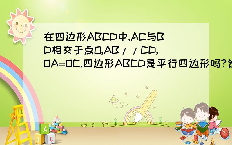 在四边形ABCD中,AC与BD相交于点O,AB//CD,OA=OC,四边形ABCD是平行四边形吗?说明理由.