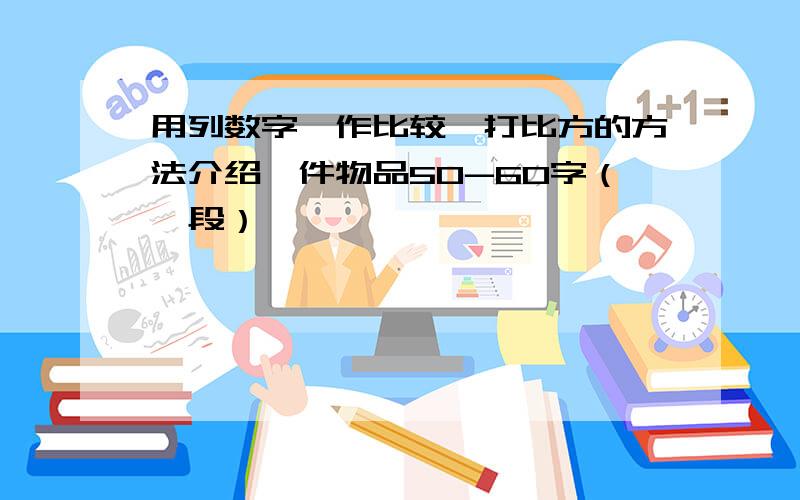 用列数字、作比较、打比方的方法介绍一件物品50-60字（一段）