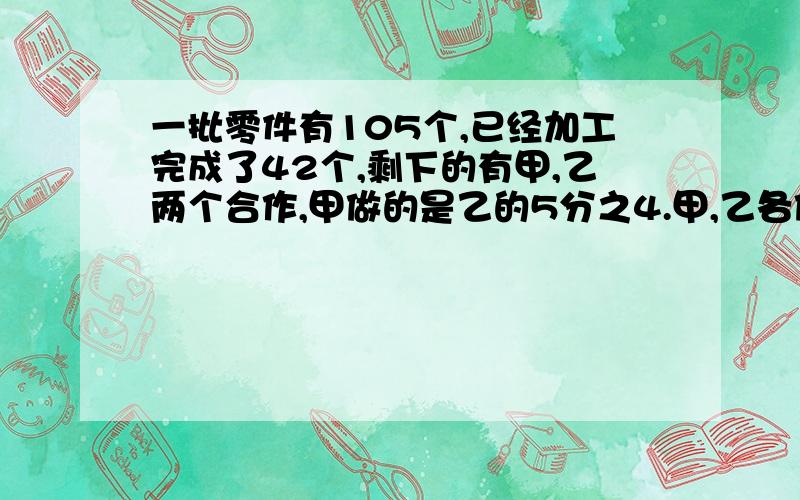 一批零件有105个,已经加工完成了42个,剩下的有甲,乙两个合作,甲做的是乙的5分之4.甲,乙各做了多少个