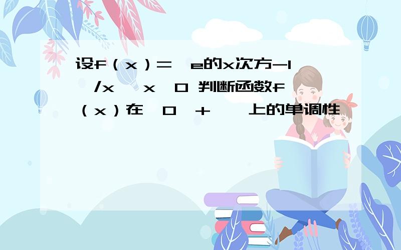 设f（x）=﹙e的x次方-1﹚/x ,x≠0 判断函数f（x）在﹙0,+∞﹚上的单调性