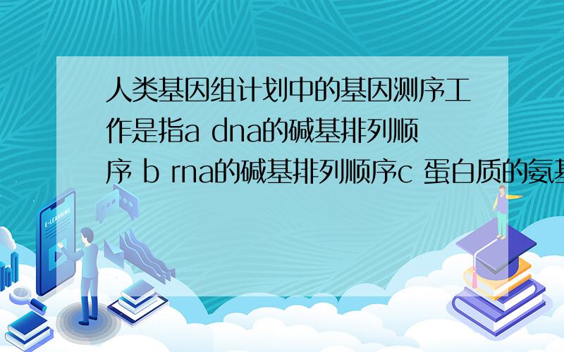 人类基因组计划中的基因测序工作是指a dna的碱基排列顺序 b rna的碱基排列顺序c 蛋白质的氨基酸排列顺序ddna的基因排列顺序 我知道是选a 我要的是理由,