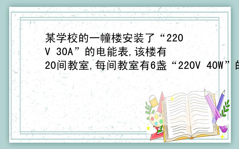 某学校的一幢楼安装了“220V 30A”的电能表,该楼有20间教室,每间教室有6盏“220V 40W”的日光灯现在要使用“220V140W”的投影幻灯机,则最多能用几台