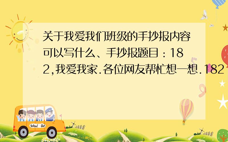 关于我爱我们班级的手抄报内容可以写什么、手抄报题目：182,我爱我家.各位网友帮忙想一想.182 是我们182班,我是上初一下学期的、帮帮忙喽!