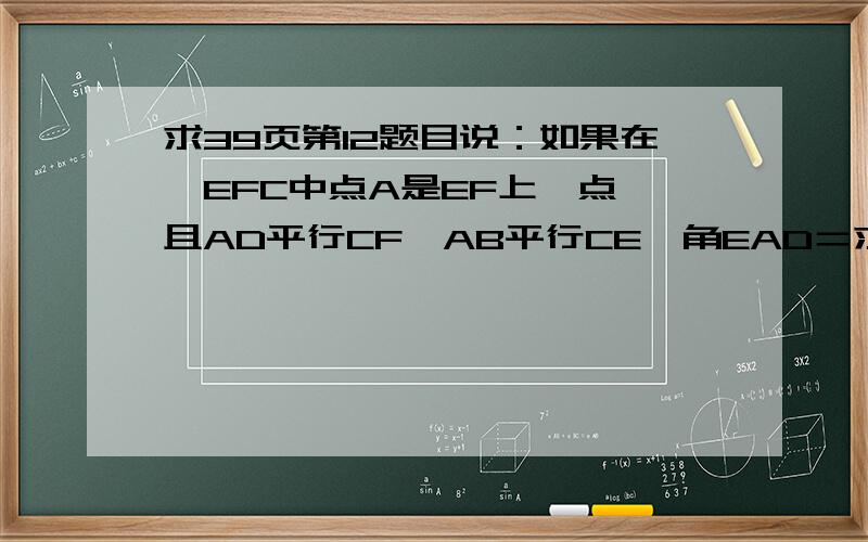 求39页第12题目说：如果在▲EFC中点A是EF上一点,且AD平行CF,AB平行CE,角EAD＝求39页第12题目说： 如果在▲EFC中点A是EF上一点,且AD平行CF,AB平行CE,角EAD＝角BAF. （1）求证：CE＝CF.求（2）. 求13题目