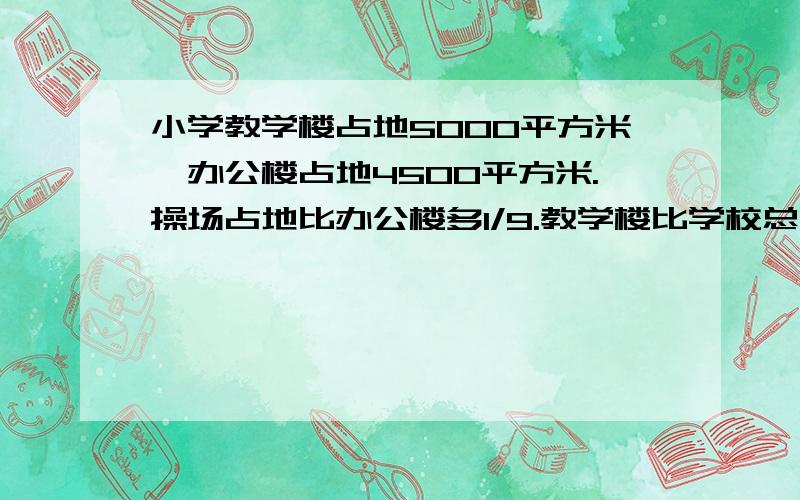 小学教学楼占地5000平方米,办公楼占地4500平方米.操场占地比办公楼多1/9.教学楼比学校总面积少3/8.操场多大?学校总面积多大?