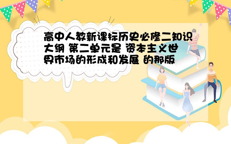 高中人教新课标历史必修二知识大纲 第二单元是 资本主义世界市场的形成和发展 的那版