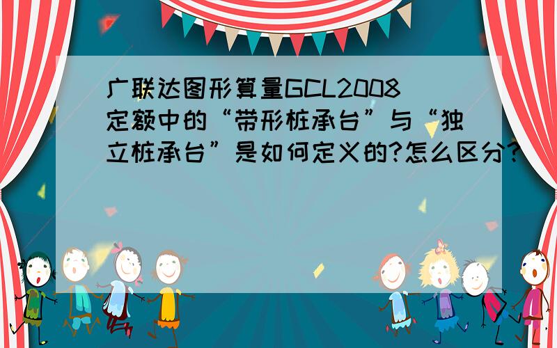 广联达图形算量GCL2008定额中的“带形桩承台”与“独立桩承台”是如何定义的?怎么区分?