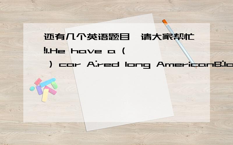 还有几个英语题目,请大家帮忙!1.He have a ( ) car A:red long AmericanB:long red AmericanC:American long red