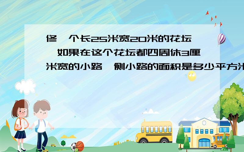 修一个长25米宽20米的花坛,如果在这个花坛都四周休3厘米宽的小路,侧小路的面积是多少平方米