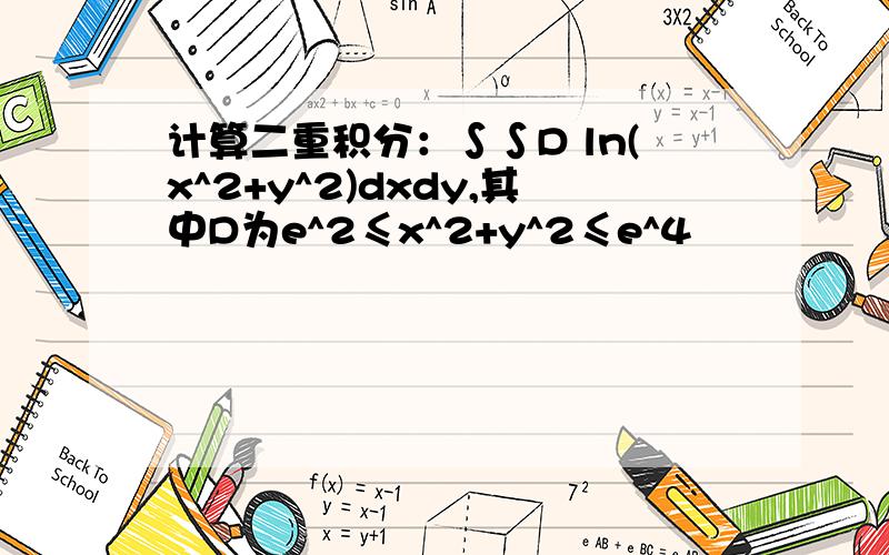 计算二重积分：∫∫D ln(x^2+y^2)dxdy,其中D为e^2≤x^2+y^2≤e^4