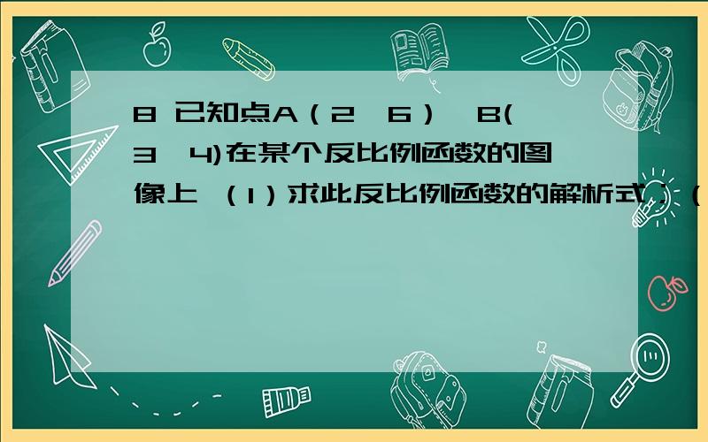 8 已知点A（2,6）,B(3,4)在某个反比例函数的图像上 （1）求此反比例函数的解析式；（2）若直线y=mx与线段AB相交、求m的取值范围.