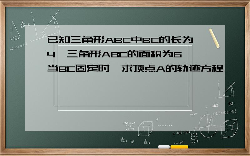 已知三角形ABC中BC的长为4,三角形ABC的面积为6,当BC固定时,求顶点A的轨迹方程