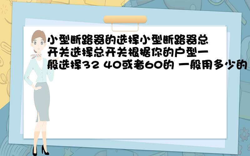 小型断路器的选择小型断路器总开关选择总开关根据你的户型一般选择32 40或者60的 一般用多少的 用32、40、60A 还是直接选择60A好呢