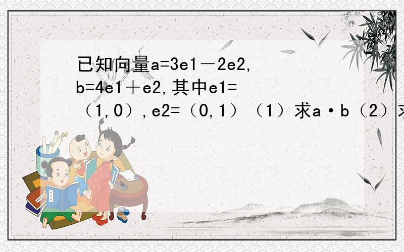 已知向量a=3e1－2e2,b=4e1＋e2,其中e1=（1,0）,e2=（0,1）（1）求a·b（2）求|a＋b|及a与b的夹角的余弦值,