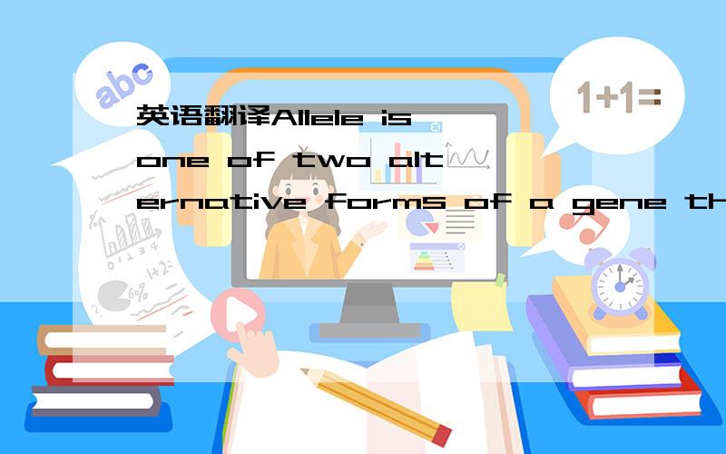 英语翻译Allele is one of two alternative forms of a gene that can have the same locus on homologous chromosomes.假如有生物科好的能详解就更好了