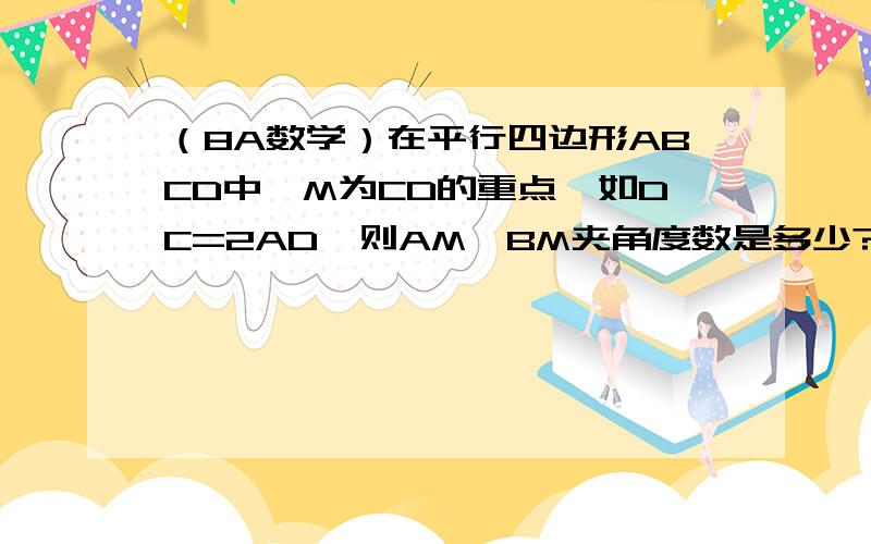 （8A数学）在平行四边形ABCD中,M为CD的重点,如DC=2AD,则AM、BM夹角度数是多少?