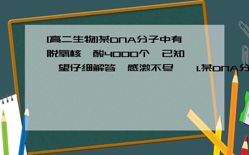 [高二生物]某DNA分子中有脱氧核苷酸4000个,已知……望仔细解答,感激不尽……1.某DNA分子中有脱氧核苷酸4000个,已知A和T之和占碱基总数的60%,那么该DNA分子连续复制2次所需要的游离鸟嘌呤脱氧