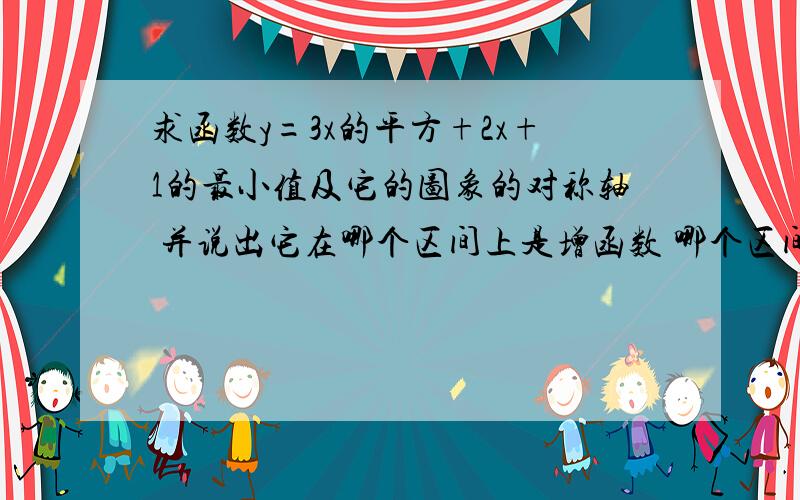 求函数y=3x的平方+2x+1的最小值及它的图象的对称轴 并说出它在哪个区间上是增函数 哪个区间是减函数.