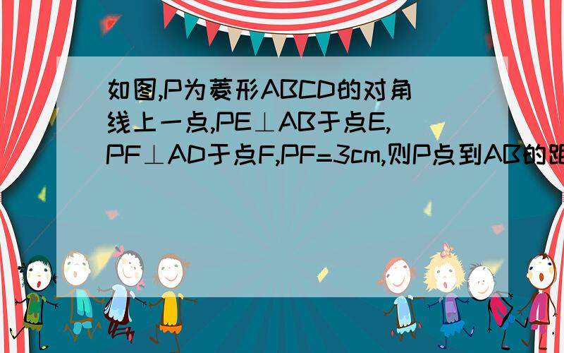 如图,P为菱形ABCD的对角线上一点,PE⊥AB于点E,PF⊥AD于点F,PF=3cm,则P点到AB的距离是