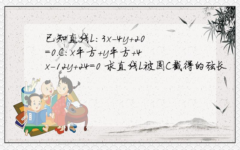 已知直线L:3x-4y+20=0.C:x平方+y平方+4x-12y+24=0 求直线L被圆C截得的弦长