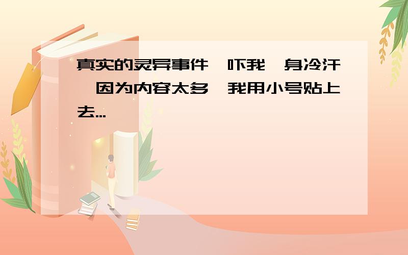 真实的灵异事件,吓我一身冷汗,因为内容太多,我用小号贴上去...