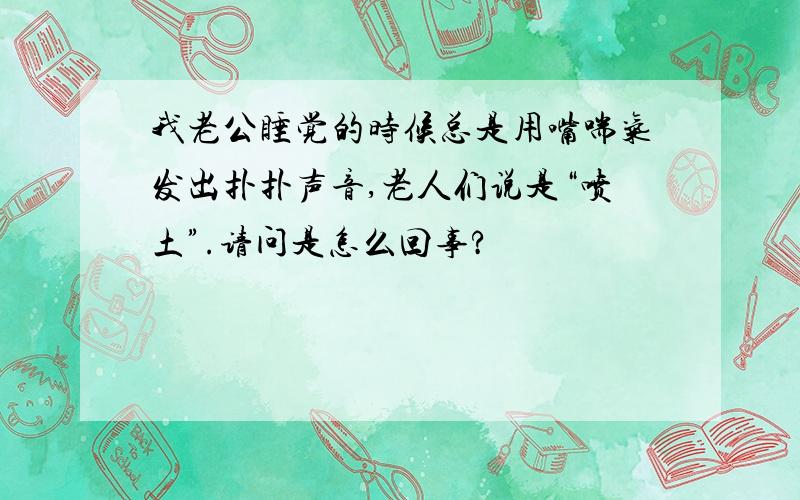 我老公睡觉的时候总是用嘴喘气发出扑扑声音,老人们说是“喷土”.请问是怎么回事?