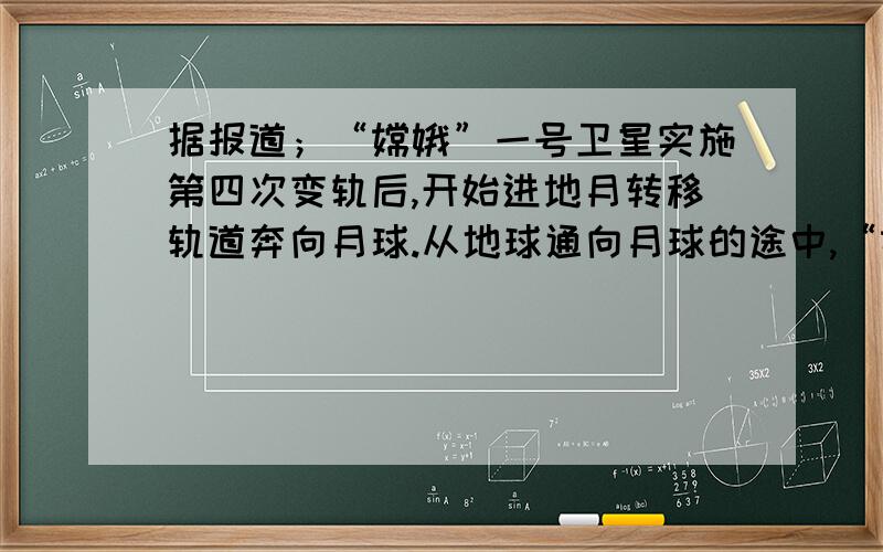 据报道；“嫦娥”一号卫星实施第四次变轨后,开始进地月转移轨道奔向月球.从地球通向月球的途中,“嫦娥”一号卫星的飞行速度不断变化.从第一宇宙速度7.8km/s,变轨后,“嫦娥”一号卫星飞