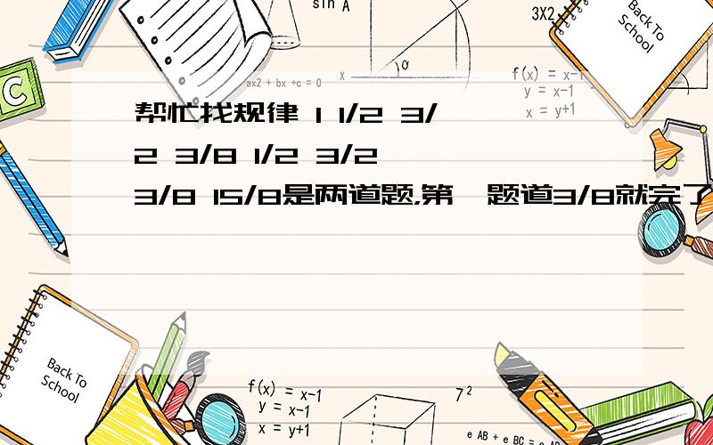 帮忙找规律 1 1/2 3/2 3/8 1/2 3/2 3/8 15/8是两道题，第一题道3/8就完了，剩下的是第二组
