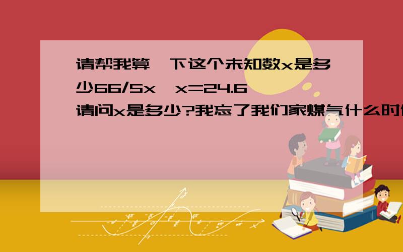 请帮我算一下这个未知数x是多少66/5x*x=24.6,请问x是多少?我忘了我们家煤气什么时候开始算的了,求x是多少?