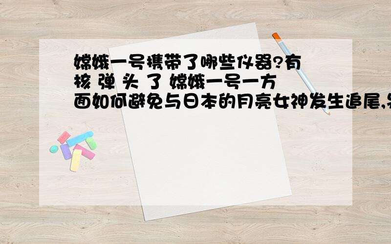 嫦娥一号携带了哪些仪器?有 核 弹 头 了 嫦娥一号一方面如何避免与日本的月亮女神发生追尾,另一方面如何 防 御 月亮女神上的 日 本 右 翼极端 势 力 ,恐 怖 主义 以及 台 独 分 子 的 攻 击