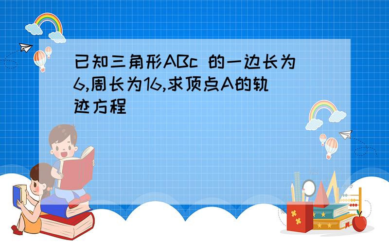 已知三角形ABc 的一边长为6,周长为16,求顶点A的轨迹方程