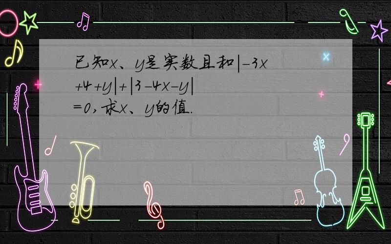 已知x、y是实数且和|-3x+4+y|+|3-4x-y|=0,求x、y的值.