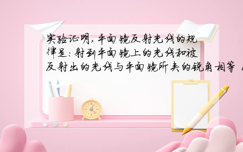 实验证明,平面镜反射光线的规律是：射到平面镜上的光线和被反射出的光线与平面镜所夹的锐角相等 1）如图实验证明，平面镜反射光线的规律是：射到平面镜上的光线和被反射出的光线与