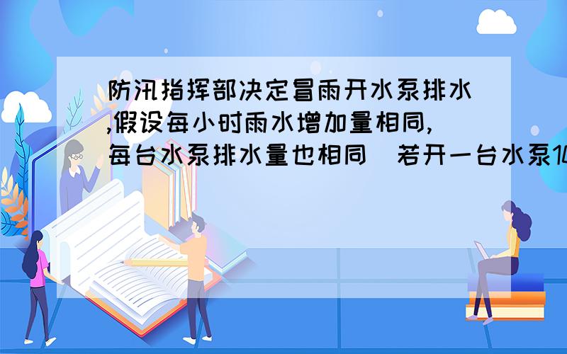 防汛指挥部决定冒雨开水泵排水,假设每小时雨水增加量相同,每台水泵排水量也相同．若开一台水泵10小时可排完积水,开两台水泵3小时排完积水,问开三台水泵（ ）小时可排完积水?不要用三