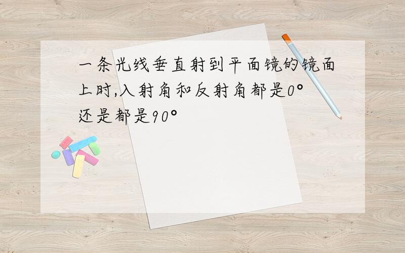 一条光线垂直射到平面镜的镜面上时,入射角和反射角都是0°还是都是90°