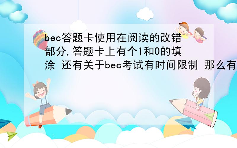 bec答题卡使用在阅读的改错部分,答题卡上有个1和0的填涂 还有关于bec考试有时间限制 那么有人数限制吗