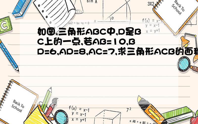 如图,三角形ABC中,D是BC上的一点,若AB=10,BD=6,AD=8,AC=7,求三角形ACB的面积和周长如图,三角形ABC中,D是BC上的一点,若AB=10，BD=6,AD=8，AC=17，求三角形ACB的面积和周长