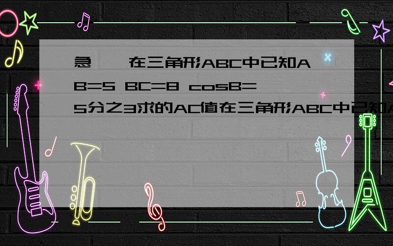 急……在三角形ABC中已知AB=5 BC=8 cosB=5分之3求的AC值在三角形ABC中已知AB=5 BC=8 cosB=5分之3…………求的AC值………………求cos(2C+3分之（pai圆周率）)的值详细点可以不?我在考试