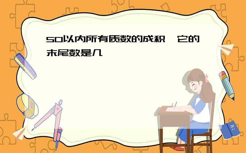 50以内所有质数的成积,它的末尾数是几