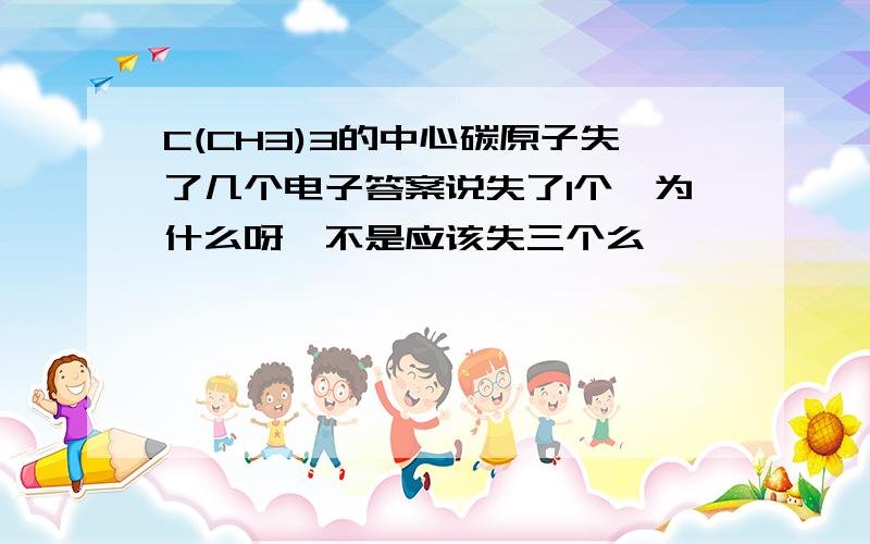 C(CH3)3的中心碳原子失了几个电子答案说失了1个,为什么呀,不是应该失三个么