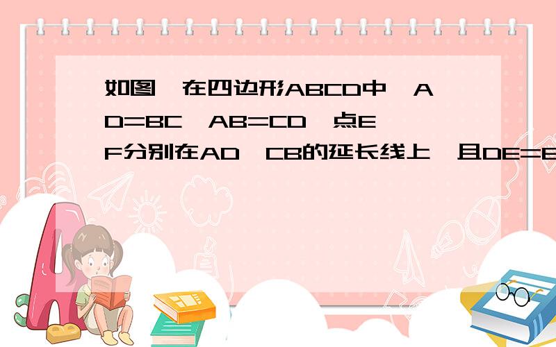 如图,在四边形ABCD中,AD=BC,AB=CD,点E、F分别在AD、CB的延长线上,且DE=BF.求证：∠E=∠F.