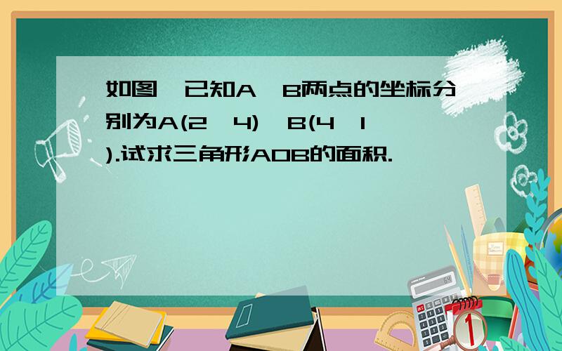 如图,已知A,B两点的坐标分别为A(2,4),B(4,1).试求三角形AOB的面积.