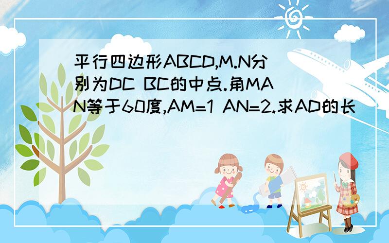 平行四边形ABCD,M.N分别为DC BC的中点.角MAN等于60度,AM=1 AN=2.求AD的长