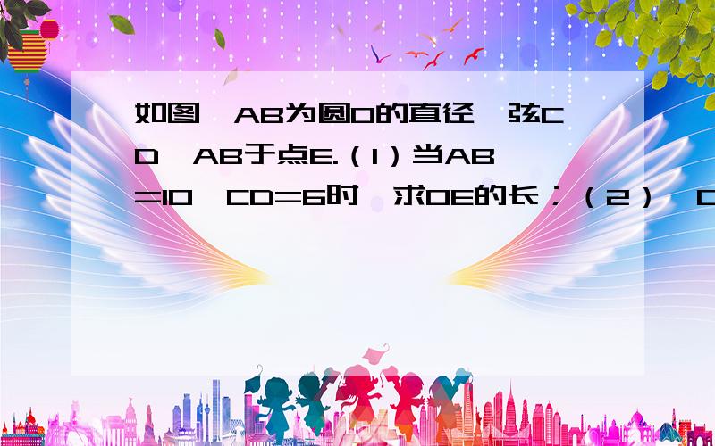 如图,AB为圆O的直径,弦CD⊥AB于点E.（1）当AB=10,CD=6时,求OE的长；（2）∠OCD的平分线交圆O于点P,当点C在上半圆（不包括A、B点）上移动时,对于点P,下面三个结论：①到CD的距离保持不变；②平分