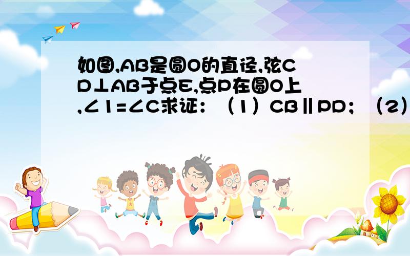 如图,AB是圆O的直径,弦CD⊥AB于点E,点P在圆O上,∠1=∠C求证：（1）CB‖PD；（2）若BC=3,sinP=3/5,求圆O的直径